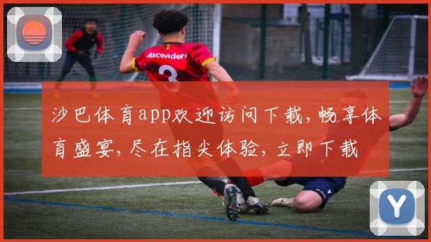 沙巴体育app欢迎访问下载,畅享体育盛宴,尽在指尖体验,立即下载